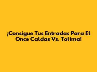 ¡Consigue Tus Entradas Para El Once Caldas Vs. Tolima!