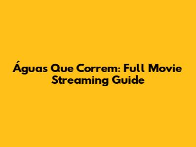 Águas Que Correm: Full Movie Streaming Guide
