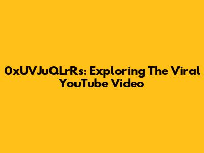 0xUVJuQLrRs: Exploring The Viral YouTube Video