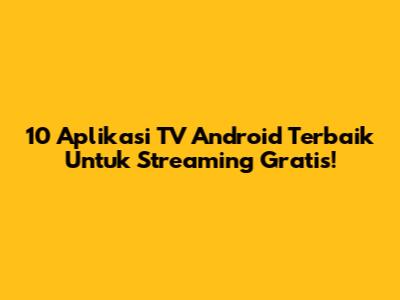 10 Aplikasi TV Android Terbaik Untuk Streaming Gratis!