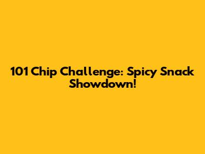 101 Chip Challenge: Spicy Snack Showdown!