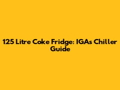 125 Litre Coke Fridge: IGA's Chiller Guide