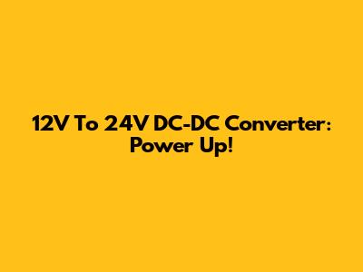 12V To 24V DC-DC Converter: Power Up!