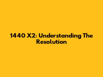1440 X2: Understanding The Resolution