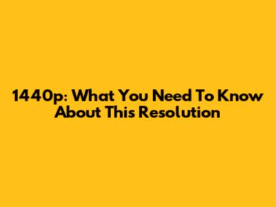 1440p: What You Need To Know About This Resolution