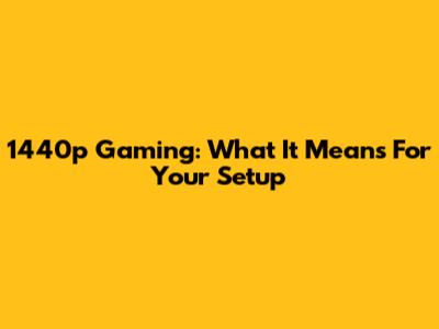 1440p Gaming: What It Means For Your Setup
