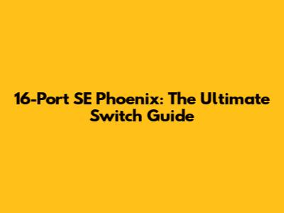 16-Port SE Phoenix: The Ultimate Switch Guide