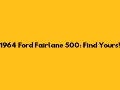 1964 Ford Fairlane 500: Find Yours!