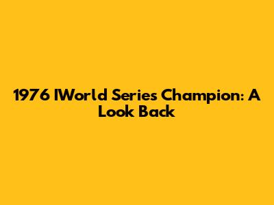 1976 IWorld Series Champion: A Look Back