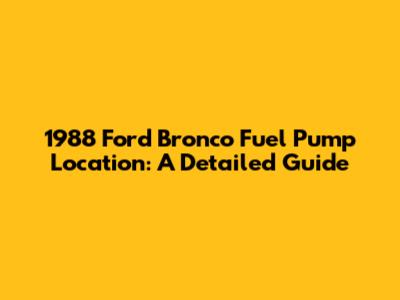 1988 Ford Bronco Fuel Pump Location: A Detailed Guide