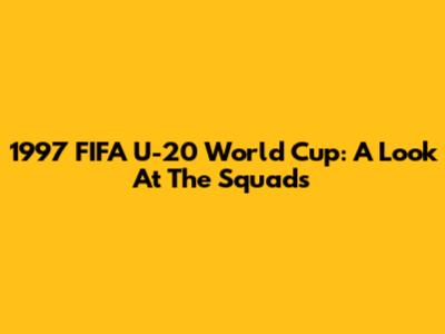 1997 FIFA U-20 World Cup: A Look At The Squads