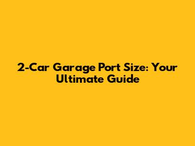 2-Car Garage Port Size: Your Ultimate Guide
