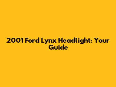 2001 Ford Lynx Headlight: Your Guide