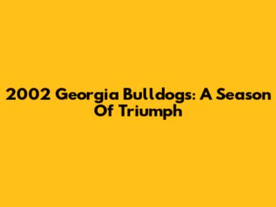 2002 Georgia Bulldogs: A Season Of Triumph