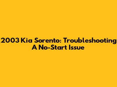 2003 Kia Sorento: Troubleshooting A No-Start Issue