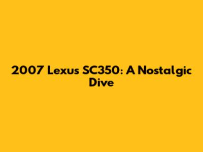 2007 Lexus SC350: A Nostalgic Dive
