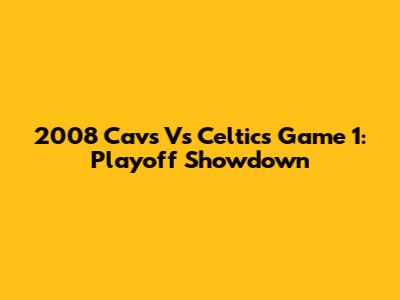 2008 Cavs Vs Celtics Game 1: Playoff Showdown