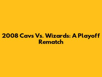 2008 Cavs Vs. Wizards: A Playoff Rematch