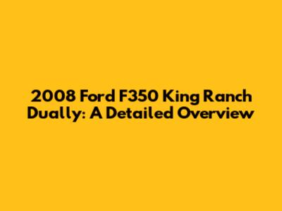 2008 Ford F350 King Ranch Dually: A Detailed Overview
