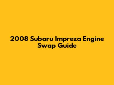2008 Subaru Impreza Engine Swap Guide
