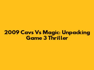 2009 Cavs Vs Magic: Unpacking Game 3 Thriller