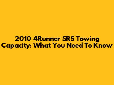 2010 4Runner SR5 Towing Capacity: What You Need To Know