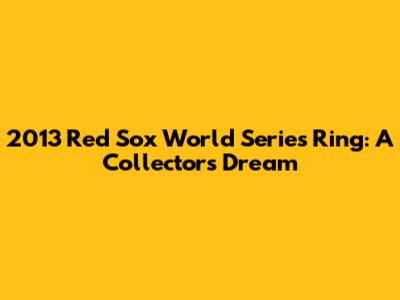 2013 Red Sox World Series Ring: A Collector's Dream