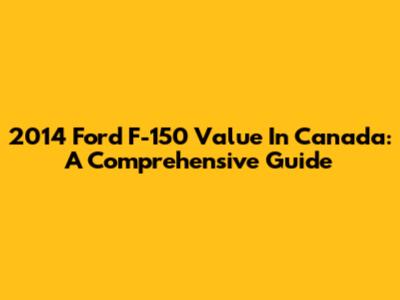 2014 Ford F-150 Value In Canada: A Comprehensive Guide