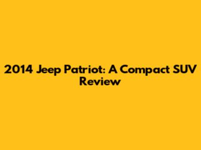 2014 Jeep Patriot: A Compact SUV Review