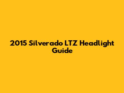 2015 Silverado LTZ Headlight Guide