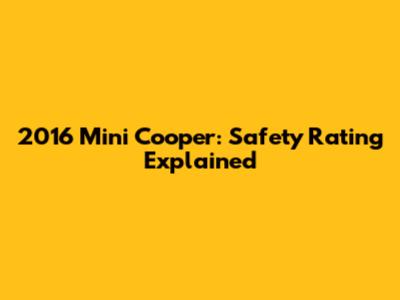 2016 Mini Cooper: Safety Rating Explained