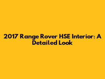 2017 Range Rover HSE Interior: A Detailed Look