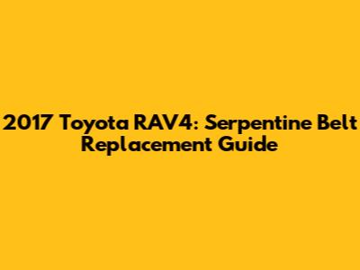 2017 Toyota RAV4: Serpentine Belt Replacement Guide