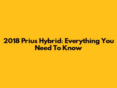 2018 Prius Hybrid: Everything You Need To Know