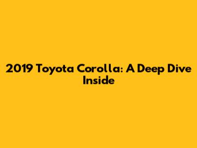 2019 Toyota Corolla: A Deep Dive Inside