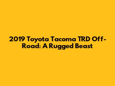 2019 Toyota Tacoma TRD Off-Road: A Rugged Beast