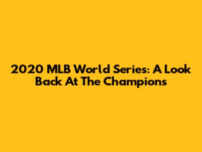 2020 MLB World Series: A Look Back At The Champions