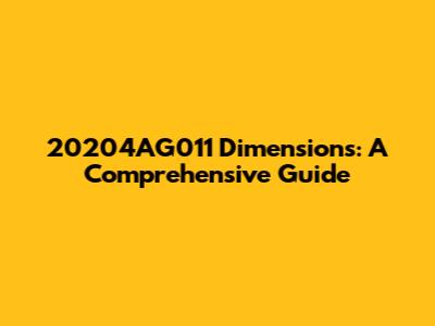 20204AG011 Dimensions: A Comprehensive Guide