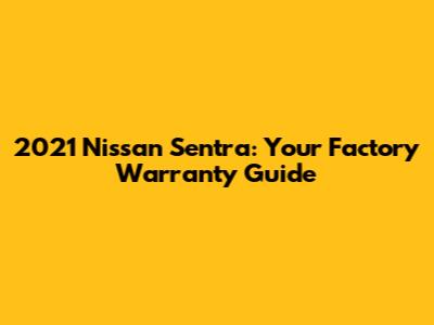 2021 Nissan Sentra: Your Factory Warranty Guide