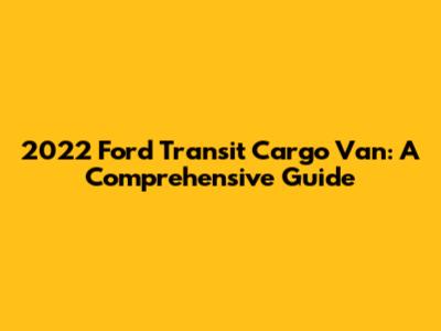 2022 Ford Transit Cargo Van: A Comprehensive Guide