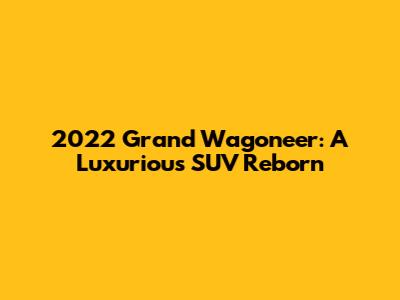 2022 Grand Wagoneer: A Luxurious SUV Reborn
