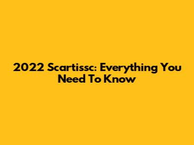 2022 Scartissc: Everything You Need To Know