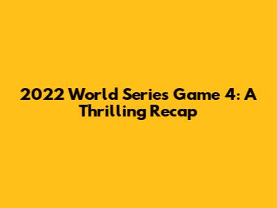 2022 World Series Game 4: A Thrilling Recap