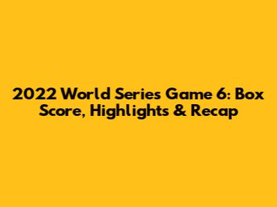 2022 World Series Game 6: Box Score, Highlights & Recap