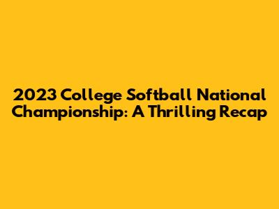 2023 College Softball National Championship: A Thrilling Recap