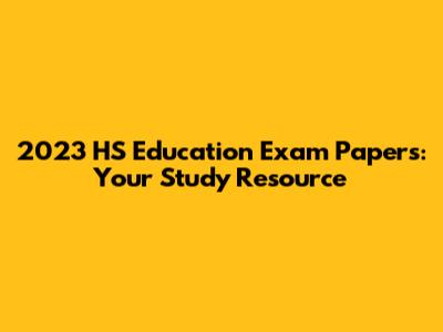 2023 HS Education Exam Papers: Your Study Resource