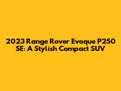 2023 Range Rover Evoque P250 SE: A Stylish Compact SUV