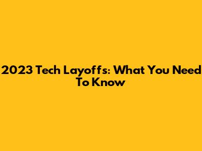 2023 Tech Layoffs: What You Need To Know