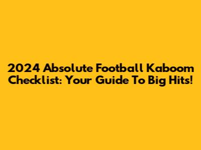 2024 Absolute Football Kaboom Checklist: Your Guide To Big Hits!