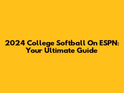 2024 College Softball On ESPN: Your Ultimate Guide